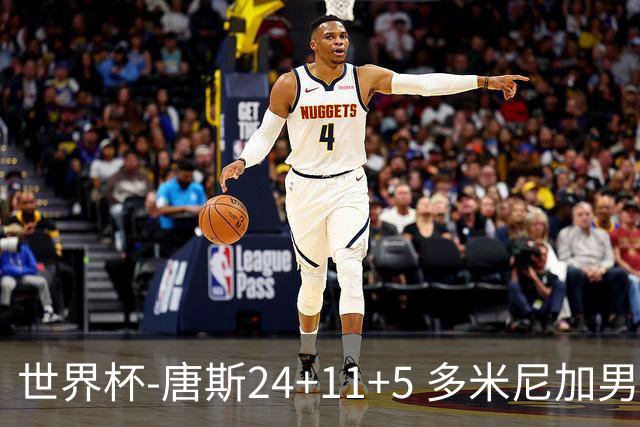 世界杯-唐斯24+11+5 多米尼加男篮险胜意大利