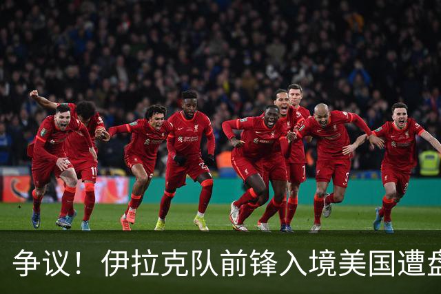 争议！伊拉克队前锋入境美国遭盘问7小时 球队摄影师被拒