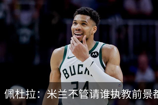 佩杜拉：米兰不管请谁执教前景都很不妙，球队没有规划