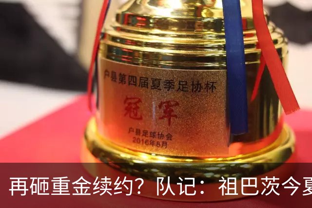 再砸重金续约？队记：祖巴茨今夏有资格提前续约 最高3年9500万！