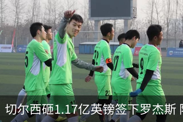 切尔西砸1.17亿英镑签下罗杰斯 阿森纳长期目标遭截胡