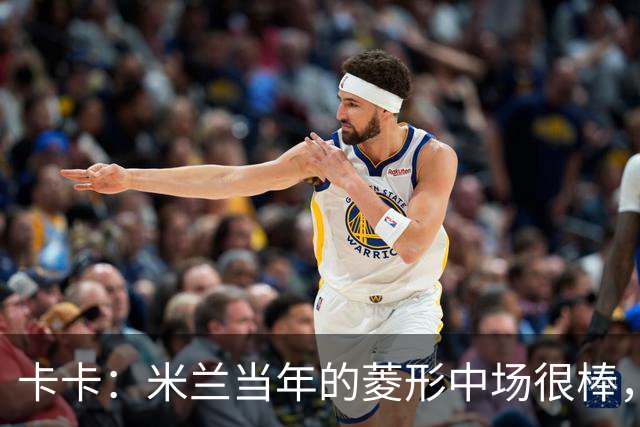卡卡：米兰当年的菱形中场很棒，皮尔洛可以在任何位置传球给我