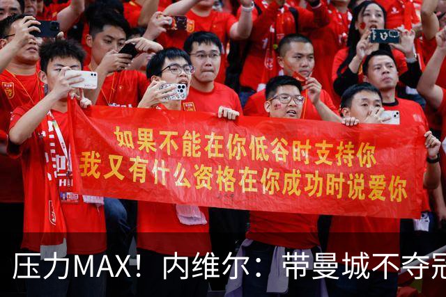 压力MAX！内维尔：带曼城不夺冠就无法接受，兵强马壮马帅得用好