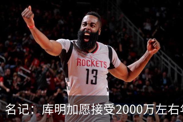 名记：库明加愿接受2000万左右年薪 老鹰不想接手范德彪需第三方