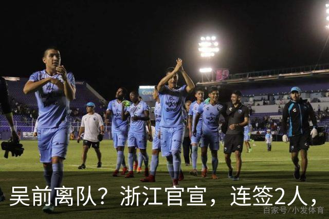 吴前离队？浙江官宣，连签2人，1中锋+1前锋，1顶薪+1C类合同