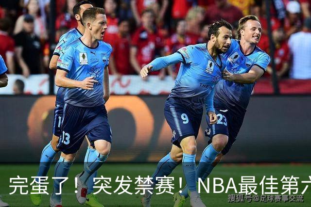 完蛋了！突发禁赛！NBA最佳第六人...