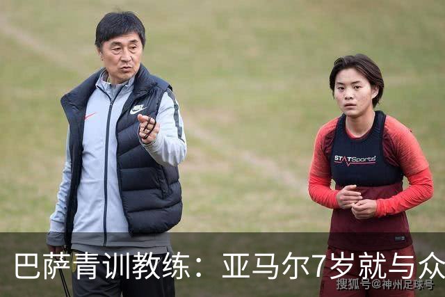 巴萨青训教练：亚马尔7岁就与众不同，意识到他是“特殊球员”