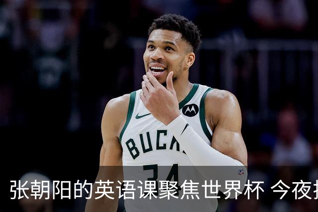 张朝阳的英语课聚焦世界杯 今夜揭幕分享文章干货满满