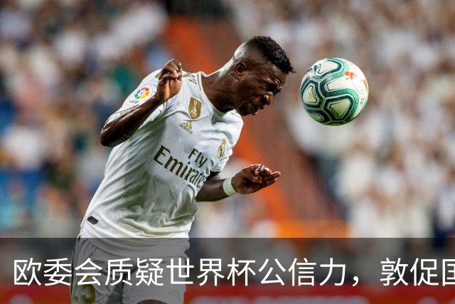 欧委会质疑世界杯公信力，敦促国际足联加强框架