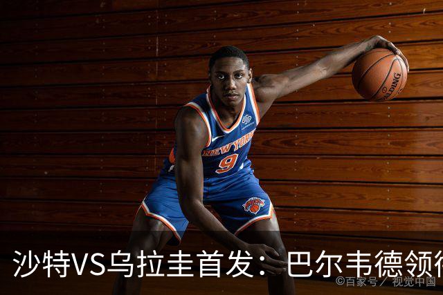 沙特VS乌拉圭首发：巴尔韦德领衔 努涅斯乌加特登场