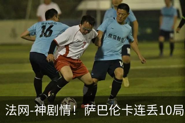 法网-神剧情！萨巴伦卡连丢10局+决胜盘吞蛋无缘四强