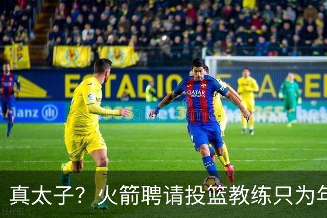 真太子？火箭聘请投篮教练只为年轻小将 新季能否完成蜕变