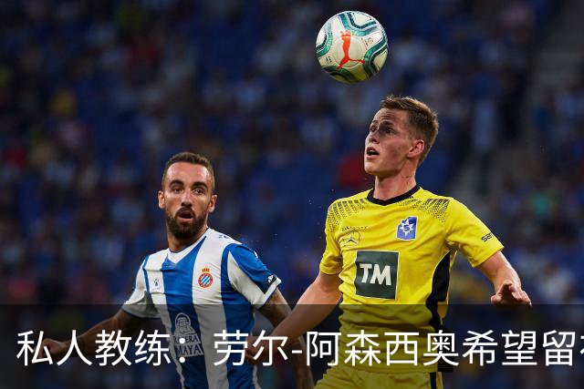 私人教练：劳尔-阿森西奥希望留在皇马，成为球队的重要一员