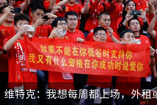 维特克：我想每周都上场，外租或者永久转会离开都愿意考虑
