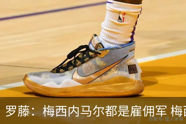 罗藤：梅西内马尔都是雇佣军 梅西从一开始就是骗子