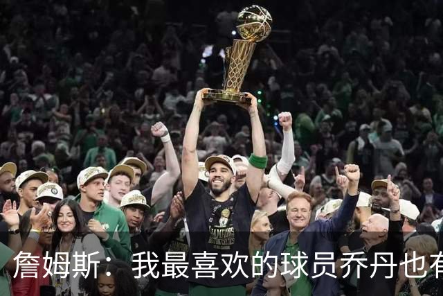 詹姆斯：我最喜欢的球员乔丹也有退役的一天 万事万物皆有终局