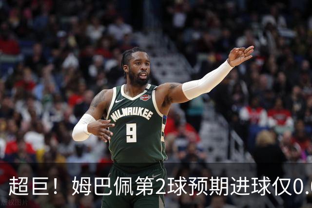 超巨！姆巴佩第2球预期进球仅0.03 半场丢人半场吓死人