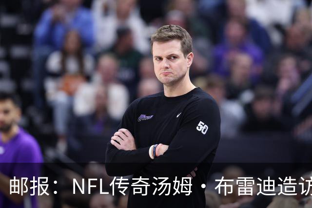 邮报：NFL传奇汤姆·布雷迪造访英格兰队，令三狮军团队员很兴奋