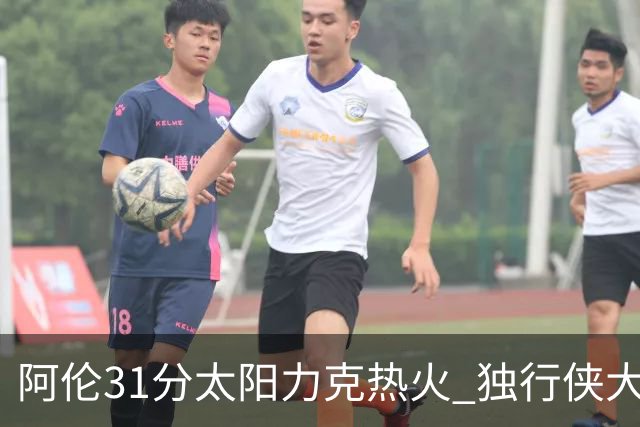 阿伦31分太阳力克热火 独行侠大胜开拓者36分