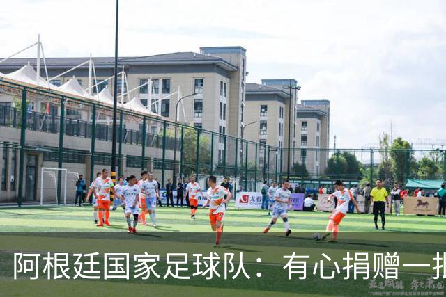 阿根廷国家足球队：有心捐赠一批物资助力广西洪水灾后恢复建设，包括水杯、毛巾、服装、背包等，以此回馈中国球迷支持