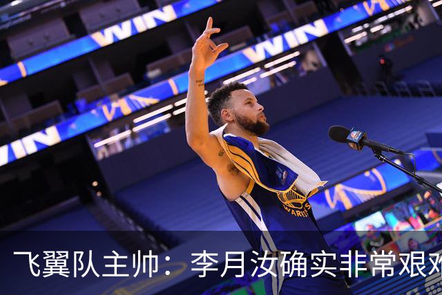 飞翼队主帅：李月汝确实非常艰难 需专注个人和集体层面