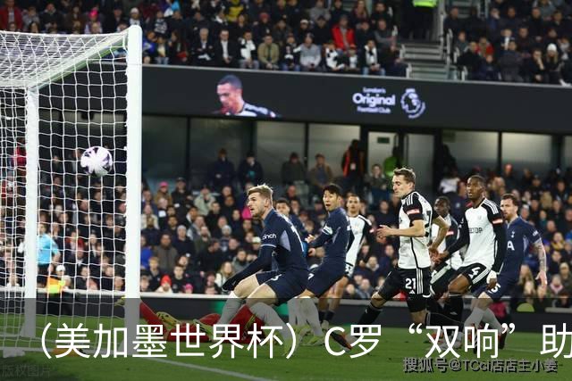 （美加墨世界杯）C罗“双响”助葡萄牙大胜 英格兰意外战平加纳