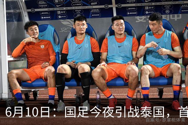 6月10日：国足今夜引战泰国，首发11人出炉！张玉宁+韦世豪领衔锋线，门将换人