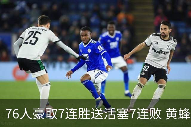 76人豪取7连胜送活塞7连败 黄蜂逆转战胜奇才