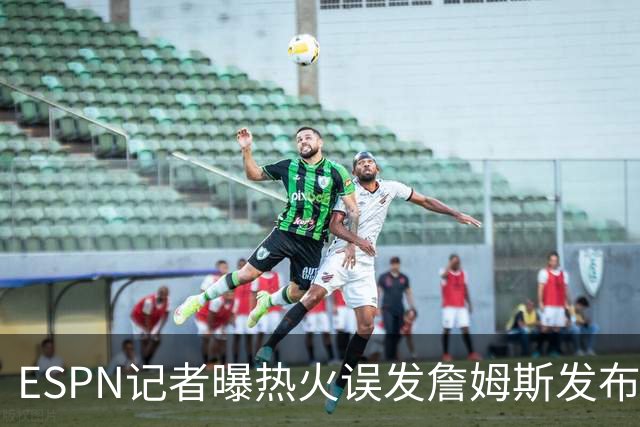 ESPN记者曝热火误发詹姆斯发布会内幕：员工赶工休假，詹皇觉得好笑