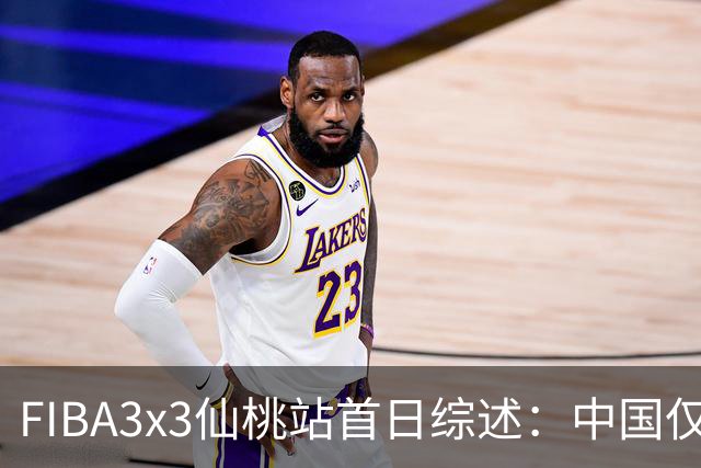 FIBA3x3仙桃站首日综述：中国仅一队出线 其余两队无缘八