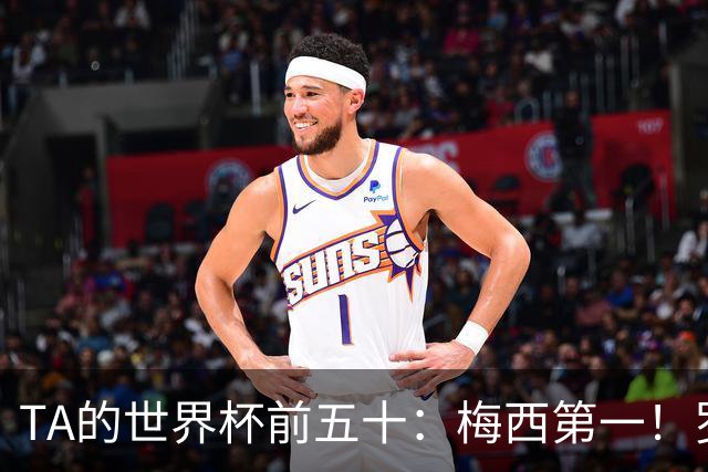 TA的世界杯前五十：梅西第一！罗德里第三！C罗无悬念落选！